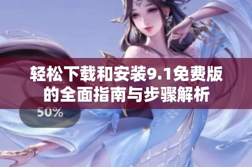 轻松下载和安装9.1免费版的全面指南与步骤解析