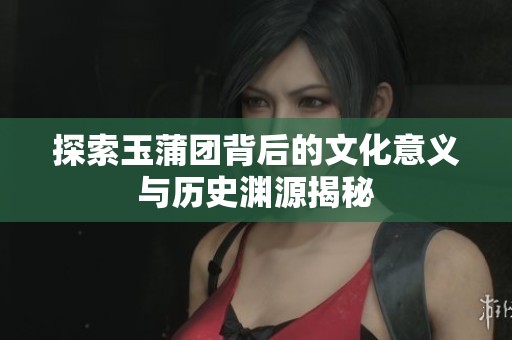 探索玉蒲团背后的文化意义与历史渊源揭秘