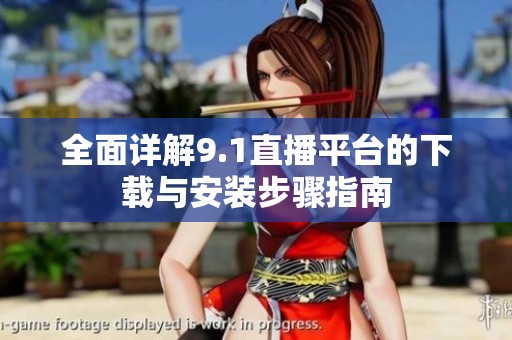 全面详解9.1直播平台的下载与安装步骤指南