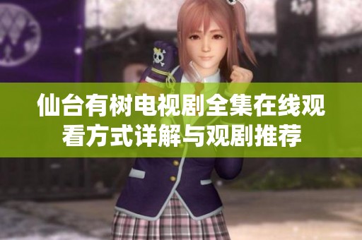 仙台有树电视剧全集在线观看方式详解与观剧推荐