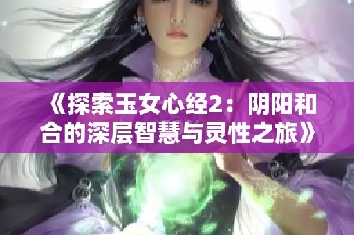 《探索玉女心经2：阴阳和合的深层智慧与灵性之旅》
