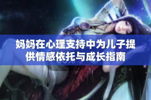 妈妈在心理支持中为儿子提供情感依托与成长指南