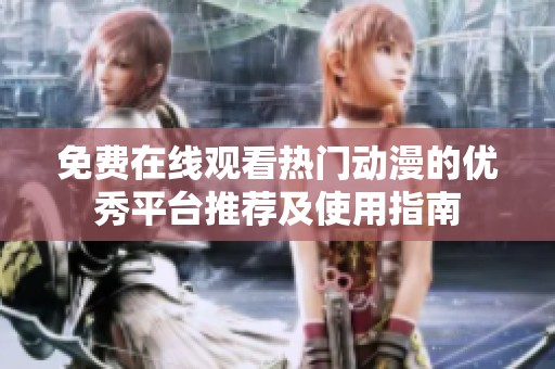免费在线观看热门动漫的优秀平台推荐及使用指南
