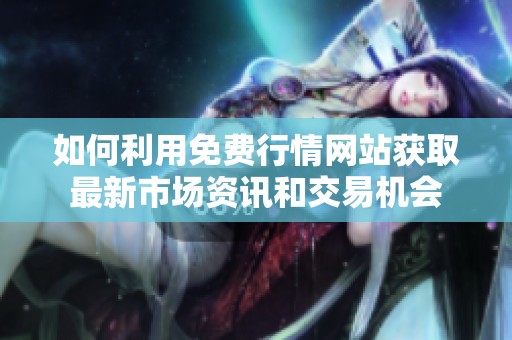 如何利用免费行情网站获取最新市场资讯和交易机会