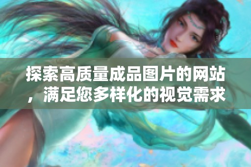 探索高质量成品图片的网站，满足您多样化的视觉需求与创意灵感