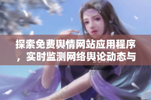 探索免费舆情网站应用程序，实时监测网络舆论动态与趋势