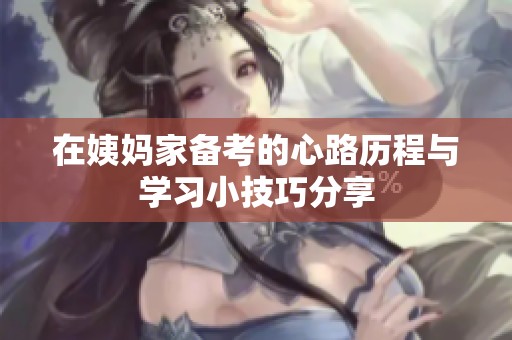 在姨妈家备考的心路历程与学习小技巧分享