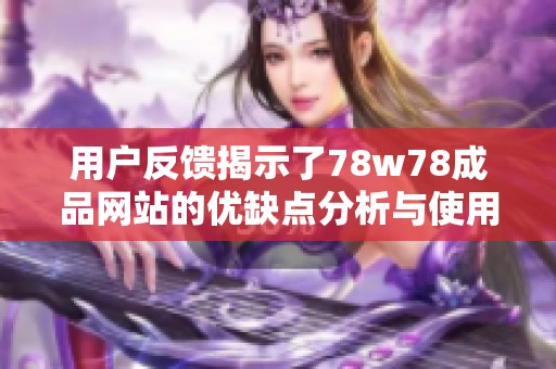 用户反馈揭示了78w78成品网站的优缺点分析与使用体验心得