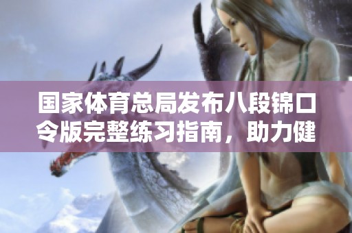国家体育总局发布八段锦口令版完整练习指南，助力健康生活