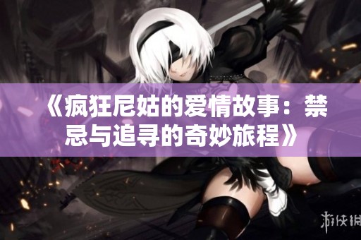 《疯狂尼姑的爱情故事：禁忌与追寻的奇妙旅程》