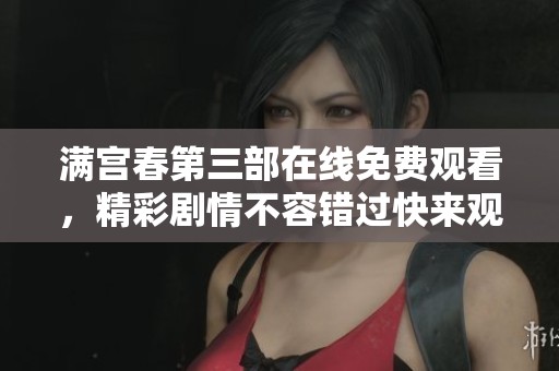 满宫春第三部在线免费观看，精彩剧情不容错过快来观看吧