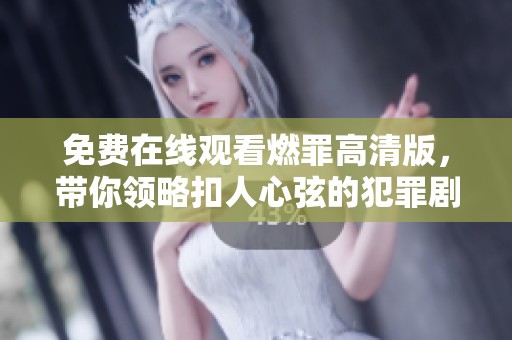 免费在线观看燃罪高清版，带你领略扣人心弦的犯罪剧情！