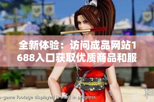 全新体验：访问成品网站1688入口获取优质商品和服务的攻略