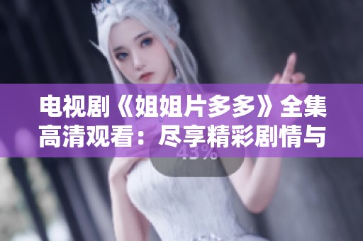 电视剧《姐姐片多多》全集高清观看：尽享精彩剧情与动人角色
