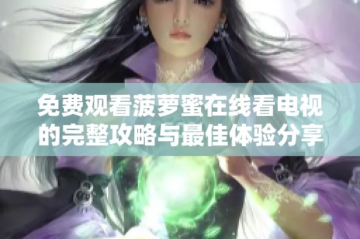 免费观看菠萝蜜在线看电视的完整攻略与最佳体验分享