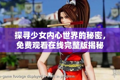 探寻少女内心世界的秘密，免费观看在线完整版揭秘