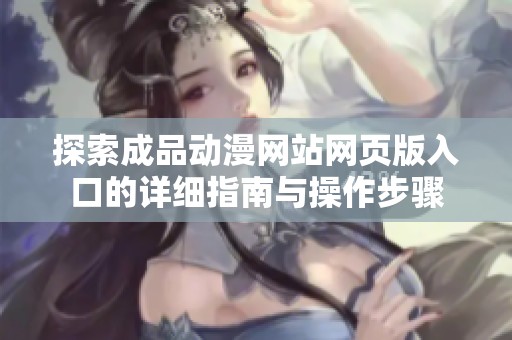 探索成品动漫网站网页版入口的详细指南与操作步骤