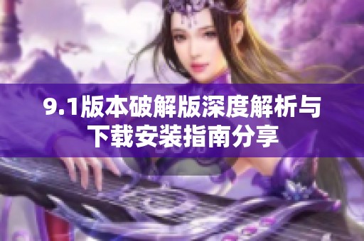 9.1版本破解版深度解析与下载安装指南分享