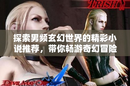 探索男频玄幻世界的精彩小说推荐，带你畅游奇幻冒险之旅