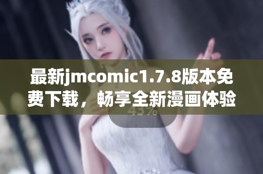 最新jmcomic1.7.8版本免费下载，畅享全新漫画体验与精彩功能
