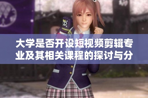 大学是否开设短视频剪辑专业及其相关课程的探讨与分析