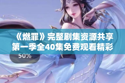 《燃罪》完整剧集资源共享第一季全40集免费观看精彩回顾