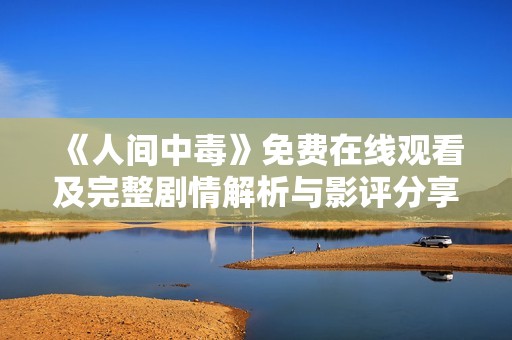 《人间中毒》免费在线观看及完整剧情解析与影评分享