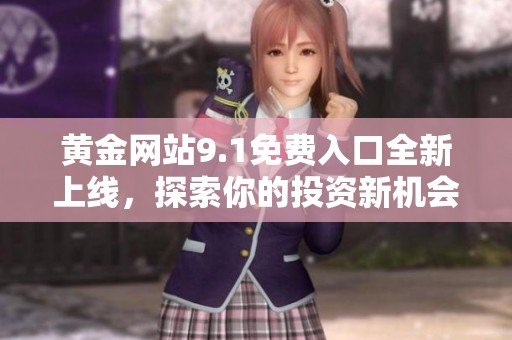 黄金网站9.1免费入口全新上线，探索你的投资新机会！