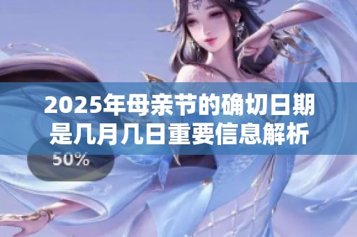 2025年母亲节的确切日期是几月几日重要信息解析