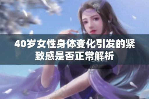 40岁女性身体变化引发的紧致感是否正常解析