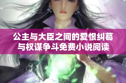 公主与大臣之间的爱恨纠葛与权谋争斗免费小说阅读