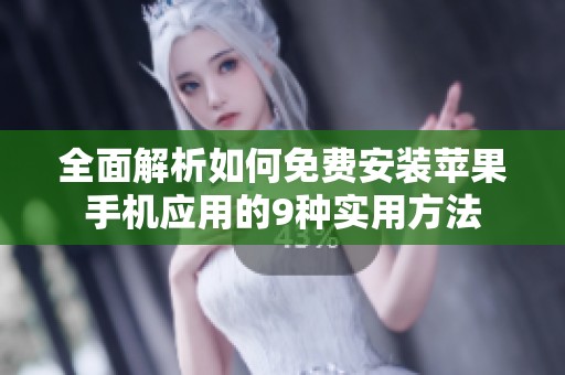 全面解析如何免费安装苹果手机应用的9种实用方法