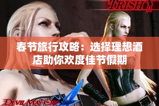 春节旅行攻略：选择理想酒店助你欢度佳节假期