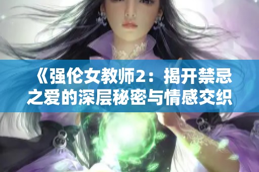《强伦女教师2：揭开禁忌之爱的深层秘密与情感交织》