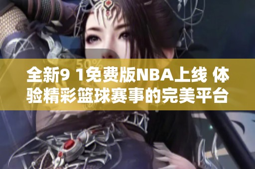 全新9 1免费版NBA上线 体验精彩篮球赛事的完美平台
