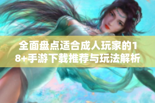 全面盘点适合成人玩家的18+手游下载推荐与玩法解析