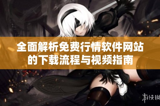 全面解析免费行情软件网站的下载流程与视频指南