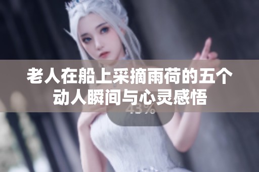 老人在船上采摘雨荷的五个动人瞬间与心灵感悟