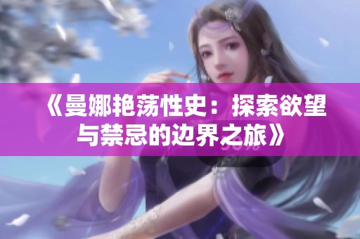 《曼娜艳荡性史：探索欲望与禁忌的边界之旅》