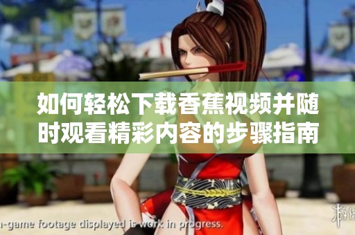 如何轻松下载香蕉视频并随时观看精彩内容的步骤指南