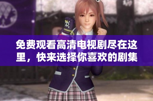 免费观看高清电视剧尽在这里，快来选择你喜欢的剧集吧！