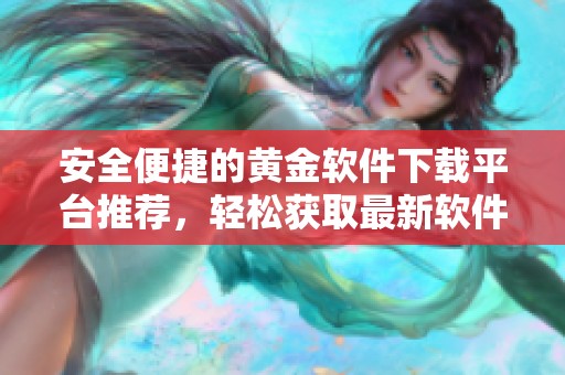 安全便捷的黄金软件下载平台推荐，轻松获取最新软件资源