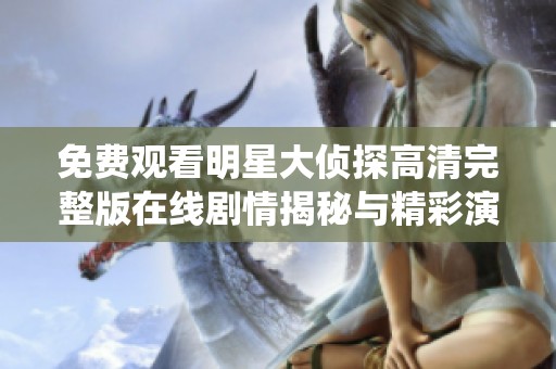 免费观看明星大侦探高清完整版在线剧情揭秘与精彩演绎