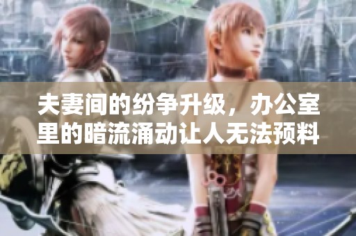 夫妻间的纷争升级，办公室里的暗流涌动让人无法预料