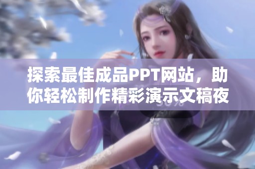 探索最佳成品PPT网站，助你轻松制作精彩演示文稿夜幕降临