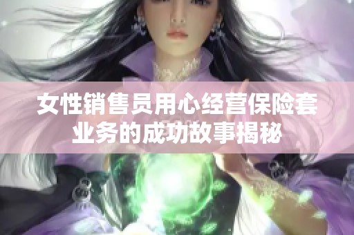 女性销售员用心经营保险套业务的成功故事揭秘