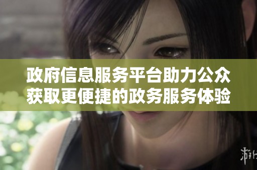 政府信息服务平台助力公众获取更便捷的政务服务体验