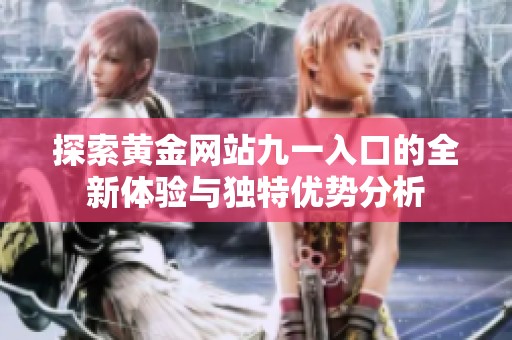 探索黄金网站九一入口的全新体验与独特优势分析