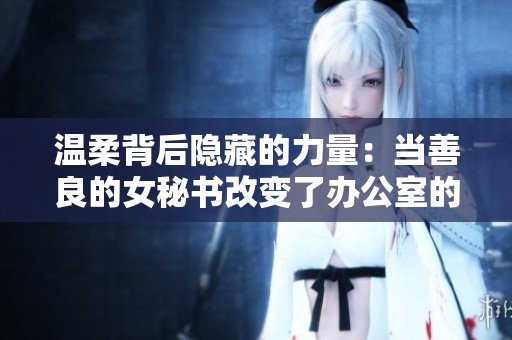 温柔背后隐藏的力量：当善良的女秘书改变了办公室的风气