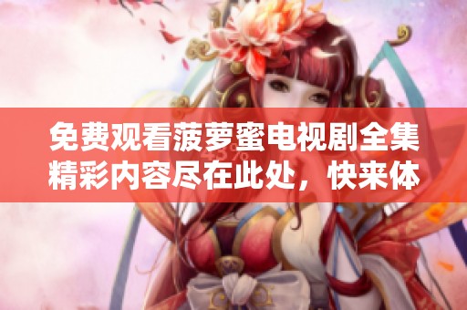 免费观看菠萝蜜电视剧全集精彩内容尽在此处，快来体验吧